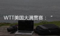 WTT美国大满贯赛
：“栋曼组合”混双夺冠�，明日三大看点速戳→