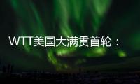 WTT美国大满贯首轮：国乒男单4人遭淘汰�，女单2人内战出局