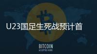 U23国足生死战预计首发：韦世豪邓涵文入选