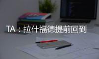 TA
：拉什福德提前回到卡灵顿基地单独训练，但无法与球队合练