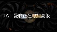 TA	：曼联正在寻找高级招聘主管，该职位将负责监督资深球探的工作