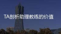 TA剖析助理教练的价值与影响力：他们已经是球队成败关键角色
