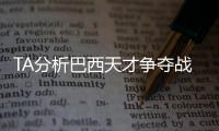 TA分析巴西天才争夺战�：“囤积”是智慧之举，还是两者兼有？