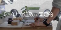 0：3	！六连败！国足的这个头没开好