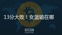 13分大败！女篮输在哪？一人哑火
，两大环节太拉胯，数据不会说谎