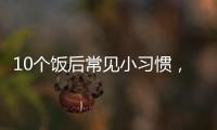 10个饭后常见小习惯
，有1个真的很危险
！