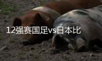 12强赛国足vs日本比赛时间：9月7日23点