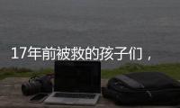17年前被救的孩子们，如今闪闪发光	！