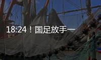 18:24！国足放手一搏，决战日本争三分，1