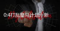 0:4打乱皇马计划
！新巨星交易提前
，26岁中卫将至�
，新阵容浮现