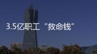 3.5亿职工“救命钱”如何用？