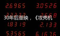30年后重映
，《攻壳机动队》过时了吗？