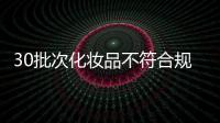 30批次化妆品不符合规定
，国家药监局发布通告
