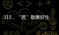 315，“质”敬美好生活