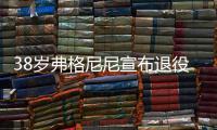 38岁弗格尼尼宣布退役：今天我要正式向大家说再见了