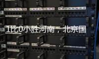 1比0小胜河南
，北京国安迎来赛季首个连胜