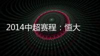 2014中超赛程
：恒大鲁能首轮对阵升班马 毅腾7连客