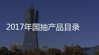 2017年国抽产品目录出炉 坐便器	、水嘴及花洒在列
