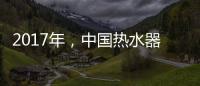 2017年，中国热水器十大品牌如何赢定市场?