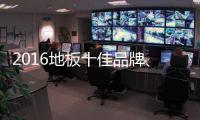 2016地板十佳品牌
、地板十大品牌票选激战正酣