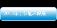 2015年
	，节能环保是世界经济体新的发展重点