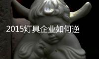 2015灯具企业如何逆袭？