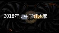 2018年�，中国红木家具企业要靠设计走出新征途