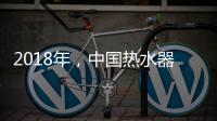 2018年，中国热水器企业必须要改变
