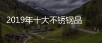 2019年十大不锈钢品牌的任务�：完善管理 加强创新