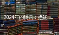 2024年的腾讯
：挣钱猛，花钱也猛