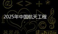 2025年中国航天工程有哪些重点任务？国家航天局介绍→