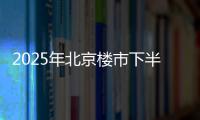 2025年北京楼市下半场，西城豪宅现房上大分