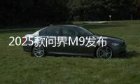 2025款问界M9发布：搭载智能动态光毯，46.98万元起