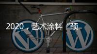 2020，艺术涂料“颈”张吗?