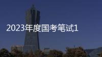 2023年度国考笔试1月7日、8日举行