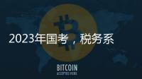 2023年国考，税务系统为何大幅扩招？