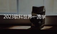 2023软科世界一流学科排名：中国内地收获17个世界第一学科