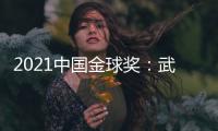 2021中国金球奖：武磊王霜获男女金球奖
