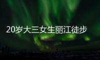 20岁大三女生丽江徒步	，确认不幸坠崖身亡，原计划返程做家教
，多方已搜救数日
