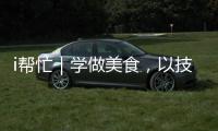 i帮忙｜学做美食
	，以技自强
！这里有份需求清单待领取