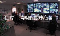 i口岸｜清明假期珠海各口岸迎跨境高峰	
，单日出入境车流破4.2万创新高