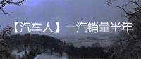 【汽车人】一汽销量半年报：红旗持续增长
，稳步领跑