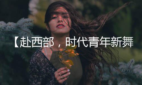 （原标题：【赴西部