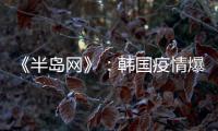 《半岛网》
：韩国疫情爆发 女足或失去主场资格
