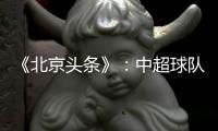 《北京头条》：中超球队亚冠主场或移到中立场