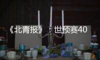 《北青报》：世预赛40强赛或采用赛会制踢