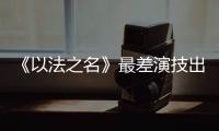 《以法之名》最差演技出来了！台词难听不要紧�，她资源好得不得了