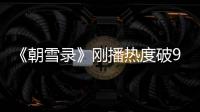《朝雪录》刚播热度破9000	，口碑出炉，观众评价出奇的一致