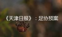 《天津日报》�：足协预案或将放弃国足3月主场