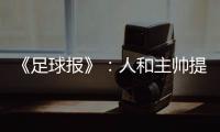《足球报》	：人和主帅提前下课 王波临时救火
